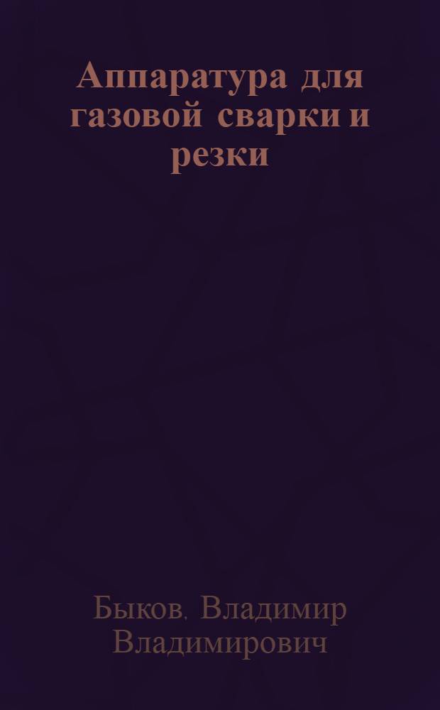 Аппаратура для газовой сварки и резки : Эксплуатация, обслуживание и ремонт