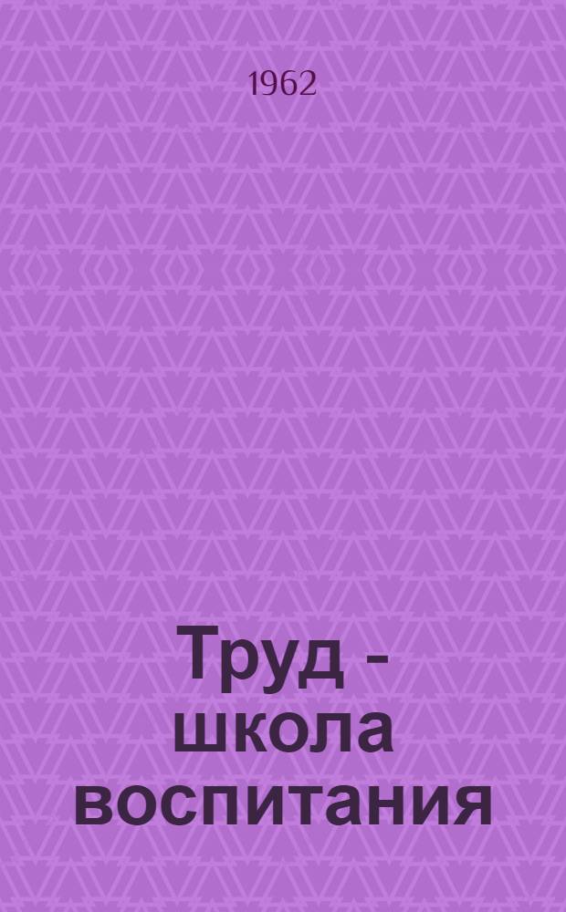Труд - школа воспитания : Сред. школа № 5 г. Калуги