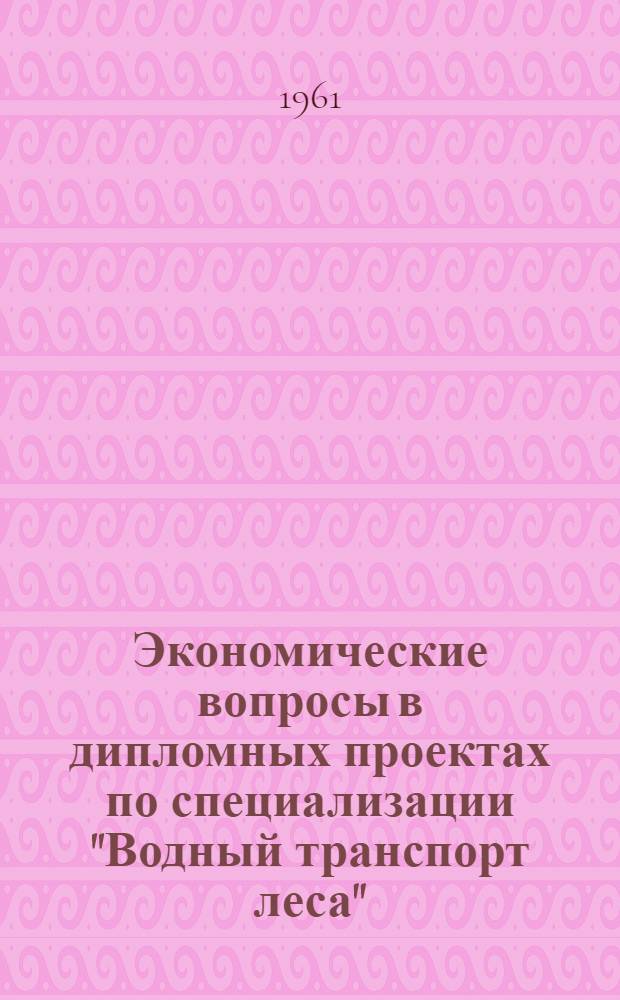 Экономические вопросы в дипломных проектах по специализации "Водный транспорт леса" : Метод. пособие : (Для студентов лесоинж. фак.)