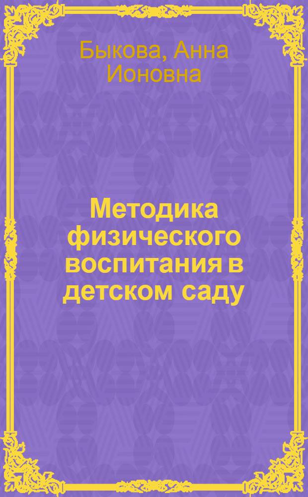 Методика физического воспитания в детском саду : Основные задачи физ. воспитания детей дошкольного возраста и роль в их осуществлении спец. организ. с этой целью движений (физ. упражнений)