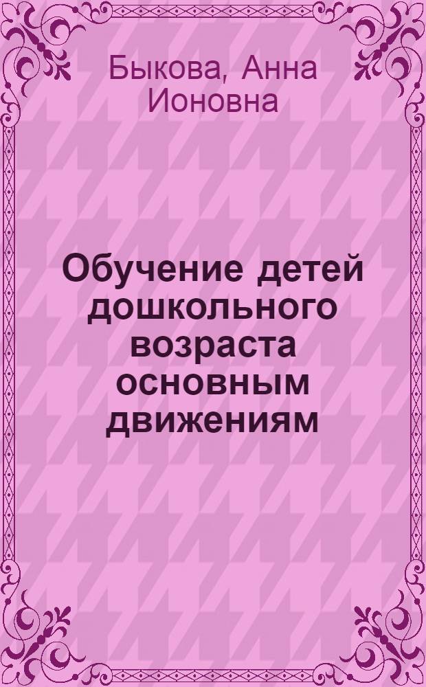 Обучение детей дошкольного возраста основным движениям : Пособие для воспитателей дет. садов