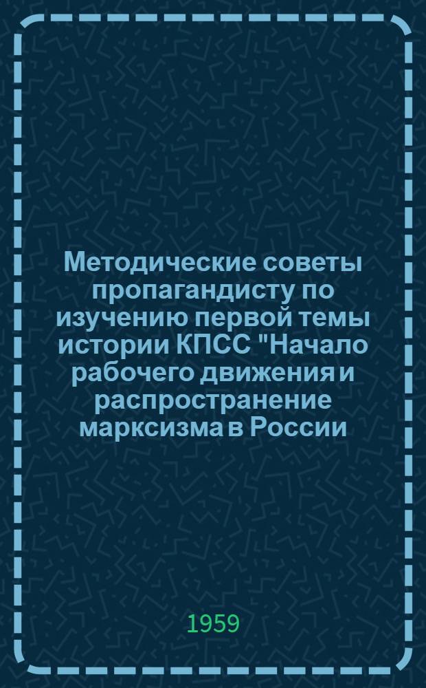 Методические советы пропагандисту по изучению первой темы истории КПСС "Начало рабочего движения и распространение марксизма в России (1883-1894 годы)"
