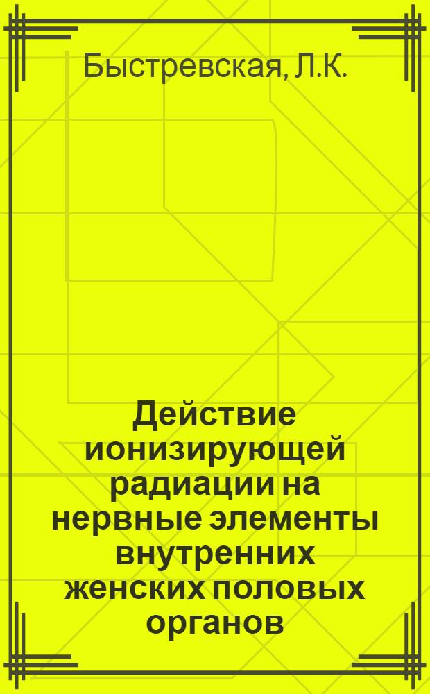 Действие ионизирующей радиации на нервные элементы внутренних женских половых органов : (Эксперим.-морфол. исследование) : Автореферат дис. на соискание учен. степени канд. мед. наук