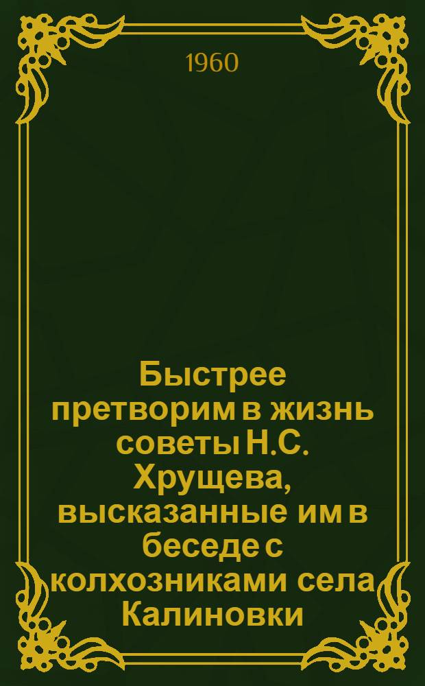 Быстрее претворим в жизнь советы Н.С. Хрущева, высказанные им в беседе с колхозниками села Калиновки