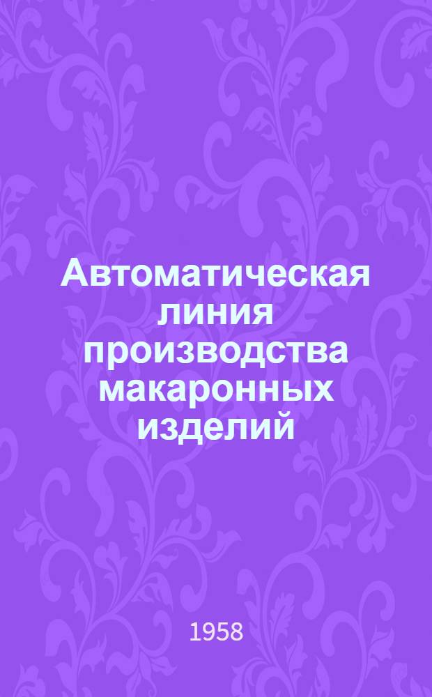 Автоматическая линия производства макаронных изделий : (Опыт Горьк. макаронной фабрики)