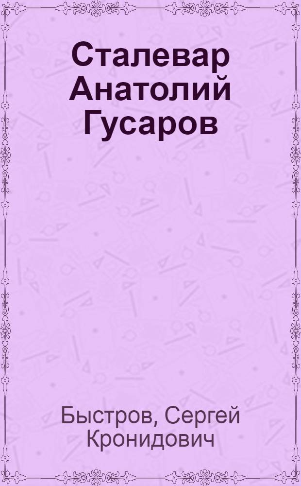 Сталевар Анатолий Гусаров : Нижне-Тагильский металлургич. комбинат