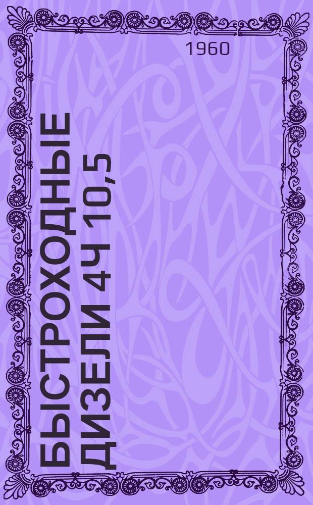 Быстроходные дизели 4Ч 10,5/13-2 и 6Ч 10,5/13-2 : Описание и инструкции по обслуживанию
