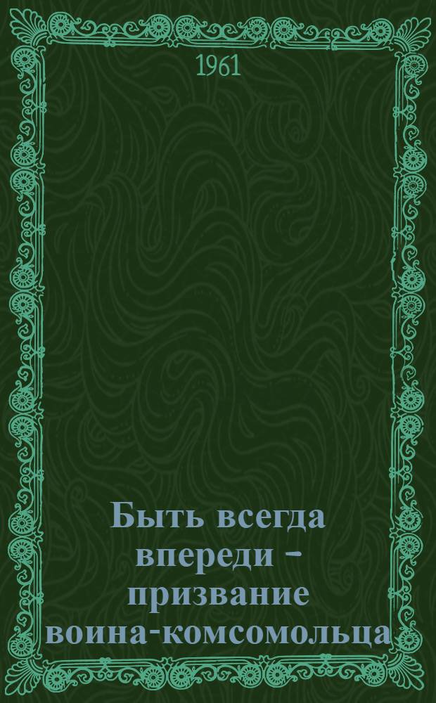 Быть всегда впереди - призвание воина-комсомольца : Сборник статей