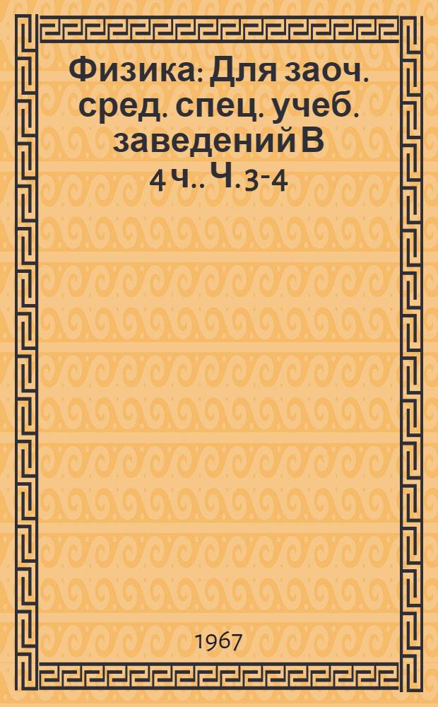 Физика : Для заоч. сред. спец. учеб. заведений [В 4 ч.]. Ч. 3-4 : Электричество. Оптика и строение атома