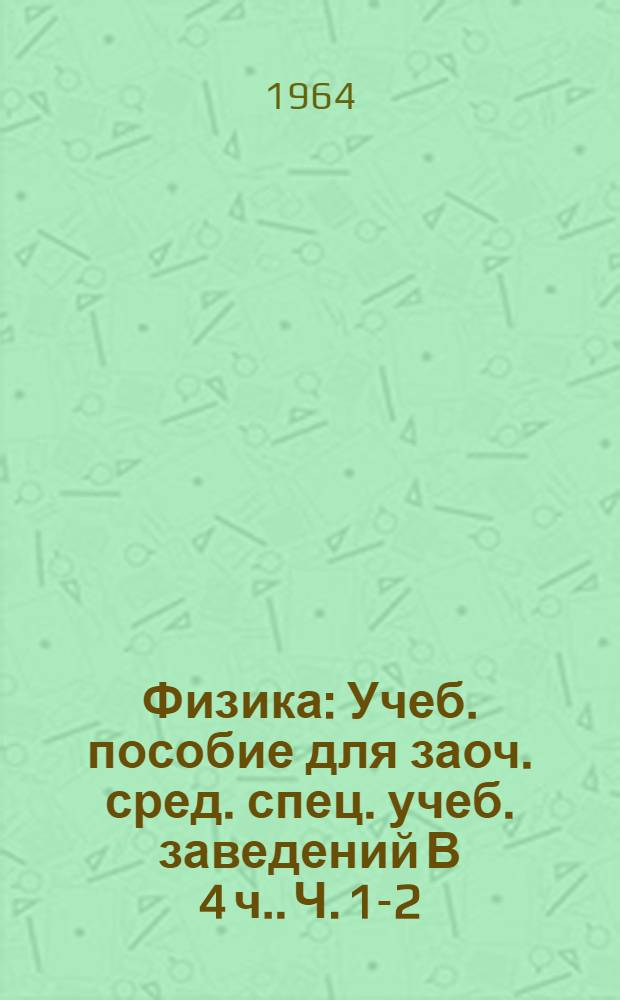 Физика : [Учеб. пособие для заоч. сред. спец. учеб. заведений В 4 ч.]. Ч. 1-2 : Механика. Молекулярная физика и теплота