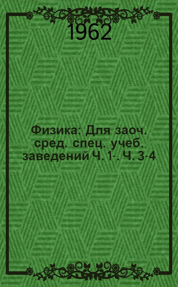 Физика : Для заоч. сред. спец. учеб. заведений Ч. 1-. Ч. 3-4 : Электричество. Оптика и строение атома