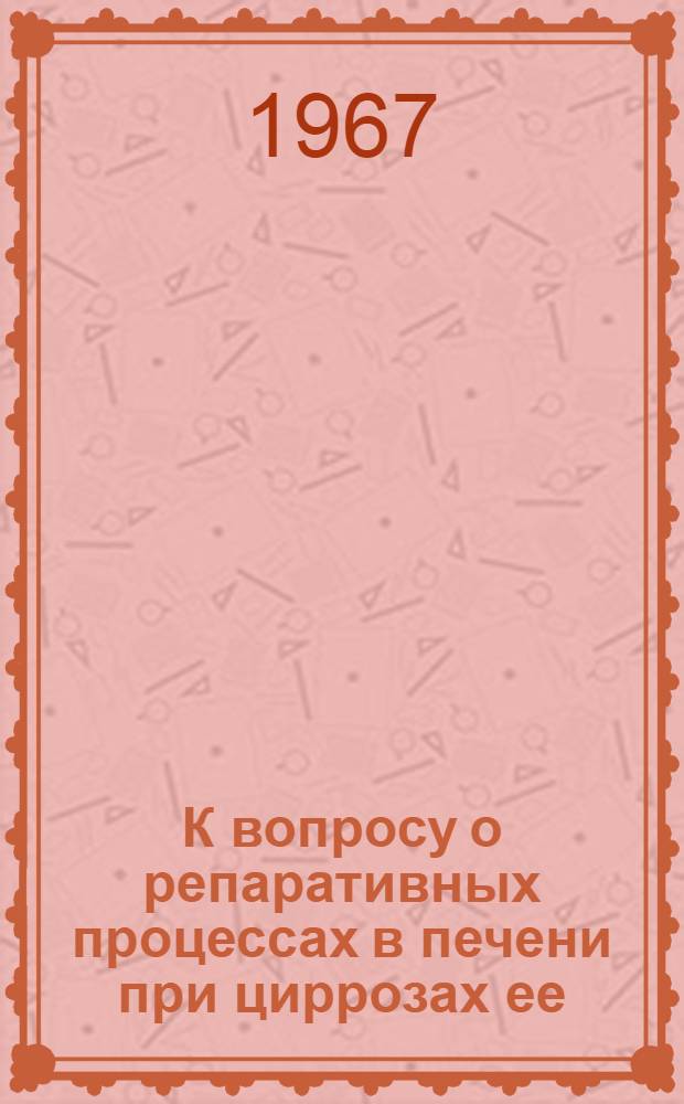 К вопросу о репаративных процессах в печени при циррозах ее : Хирургическое лечение циррозов : (Эксперим.-клинич. исследование) : Автореферат дис. на соискание учен. степени канд. мед. наук