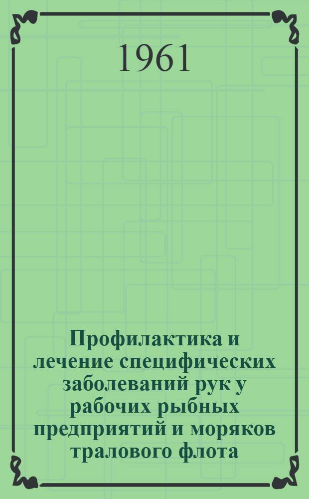 Профилактика и лечение специфических заболеваний рук у рабочих рыбных предприятий и моряков тралового флота : Метод. письмо для мед. работников, обслуживающих моряков тралового флота и рабочих рыбообрабатывающих предприятий