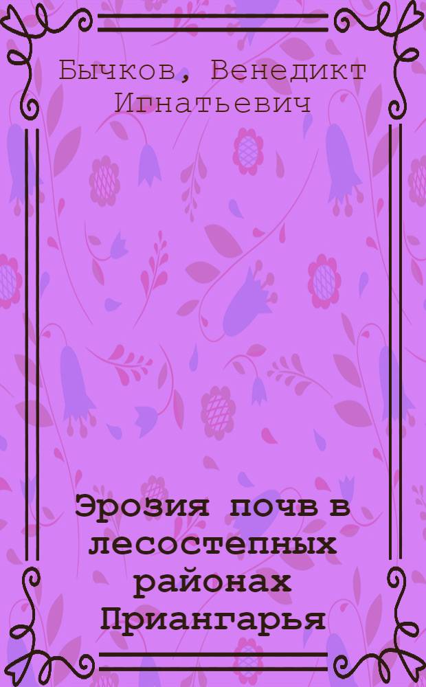 Эрозия почв в лесостепных районах Приангарья : (На примере Нукут., Бохан. и Осин. районов Усть-Ордын. бурят. округа Иркут. обл.) : Автореферат дис. на соискание учен. степени кандидата биол. наук