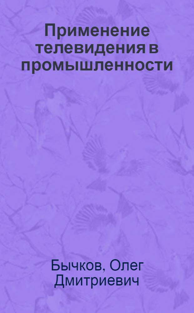 Применение телевидения в промышленности : (Обзор зарубежной техники)