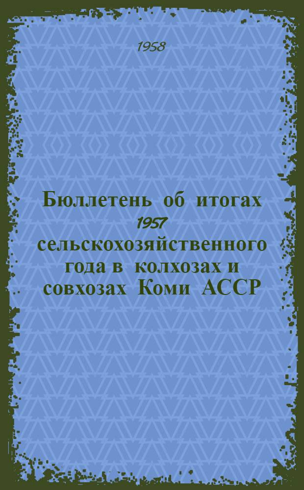 Бюллетень об итогах 1957 сельскохозяйственного года в колхозах и совхозах Коми АССР