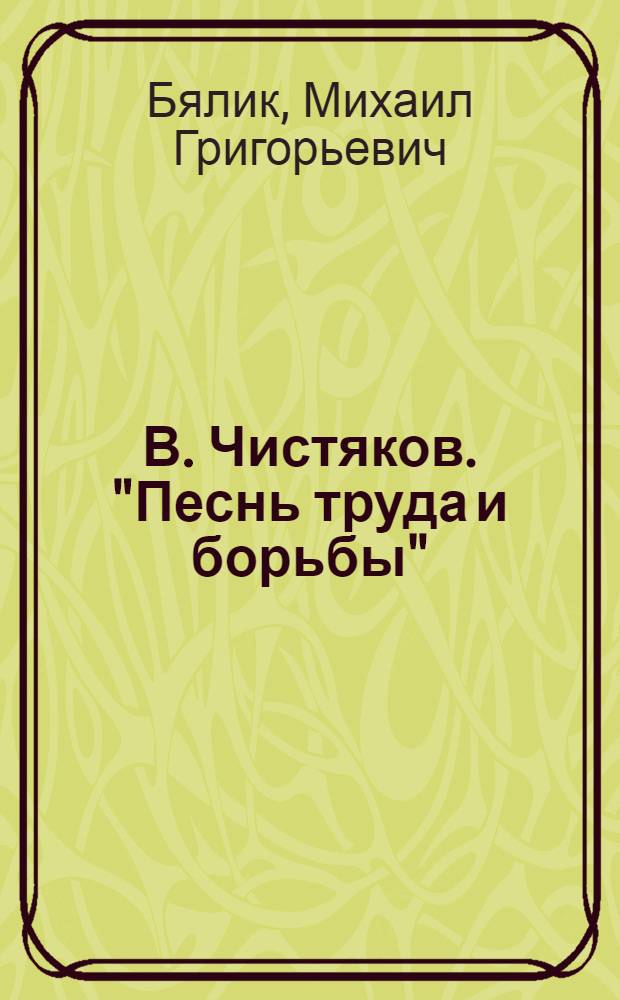 В. Чистяков. "Песнь труда и борьбы" : Кантата для солиста, смешанного хора и симфонич. оркестра