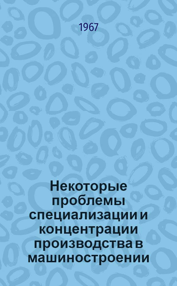 Некоторые проблемы специализации и концентрации производства в машиностроении