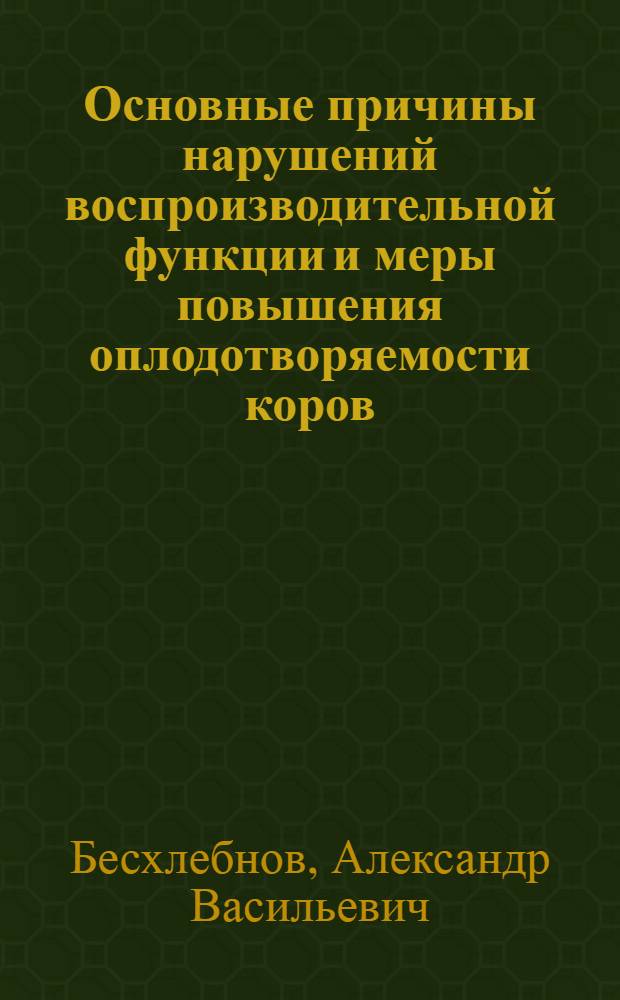 Основные причины нарушений воспроизводительной функции и меры повышения оплодотворяемости коров : Автореферат дис. на соискание учен. степени доктора биол. наук
