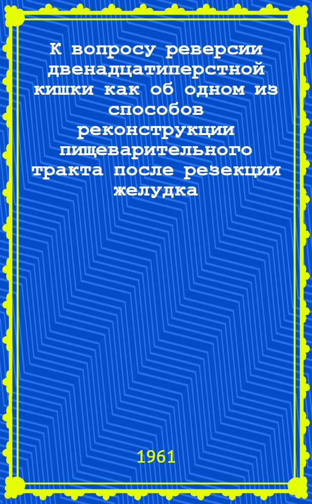 К вопросу реверсии двенадцатиперстной кишки как об одном из способов реконструкции пищеварительного тракта после резекции желудка : Автореферат дис. на соискание учен. степени доктора мед. наук