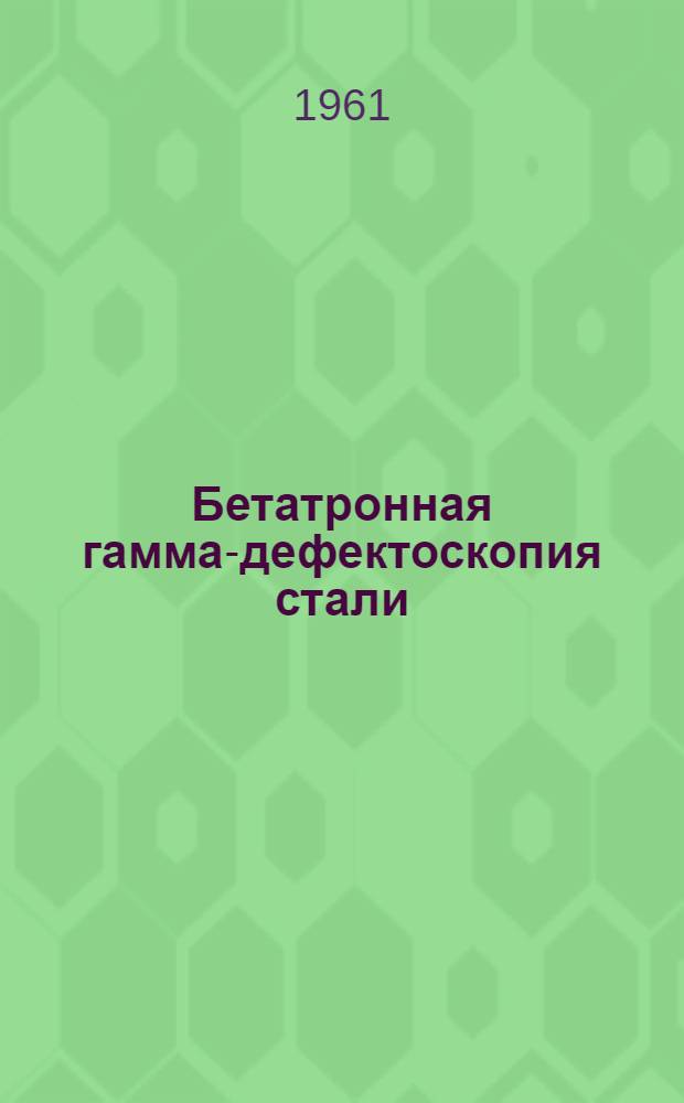 Бетатронная гамма-дефектоскопия стали : Сборник статей