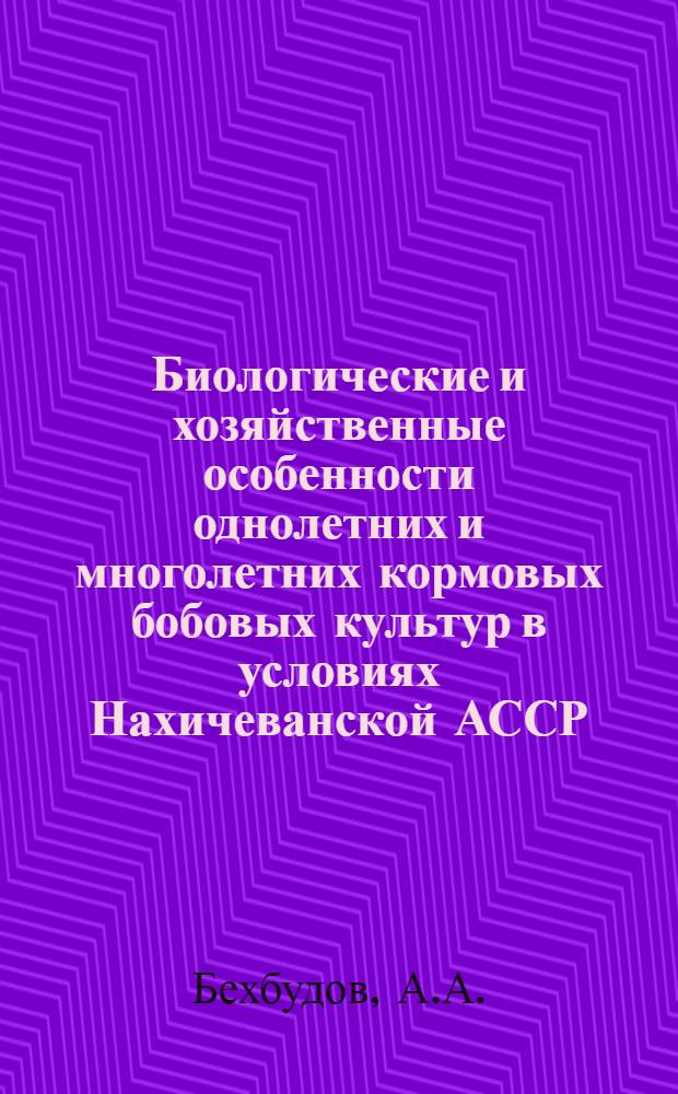 Биологические и хозяйственные особенности однолетних и многолетних кормовых бобовых культур в условиях Нахичеванской АССР : Автореферат дис. на соискание учен. степени кандидата биол. наук