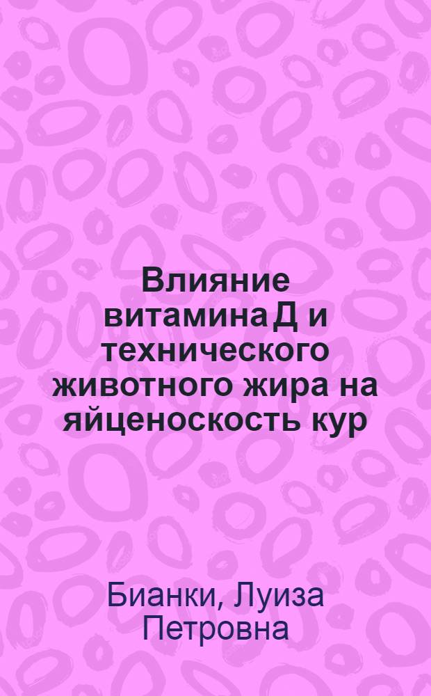 Влияние витамина Д и технического животного жира на яйценоскость кур : Автореферат дис. на соискание учен. степени кандидата биол. наук