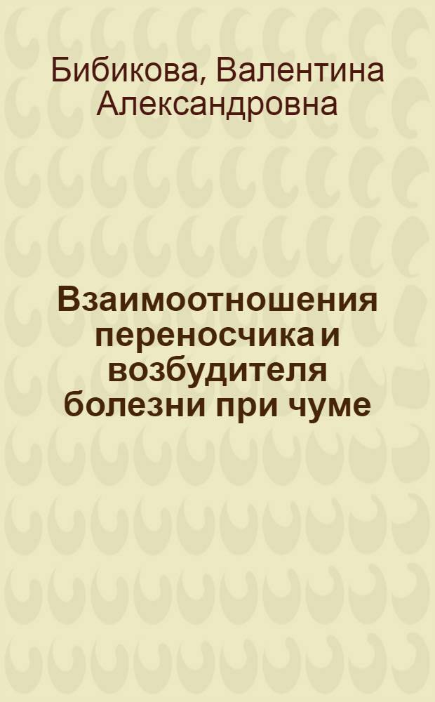 Взаимоотношения переносчика и возбудителя болезни при чуме : Автореферат дис. на соискание учен. степени д-ра биол. наук