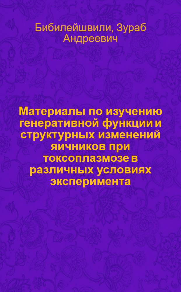 Материалы по изучению генеративной функции и структурных изменений яичников при токсоплазмозе в различных условиях эксперимента : Автореферат дис. на соискание учен. степени кандидата мед. наук
