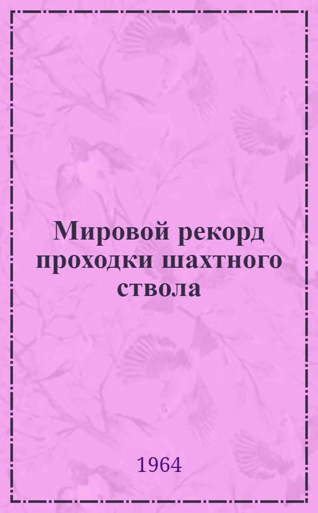 Мировой рекорд проходки шахтного ствола : 390,1 м готового ствола за месяц на шахте "Пролетарская Глубокая"