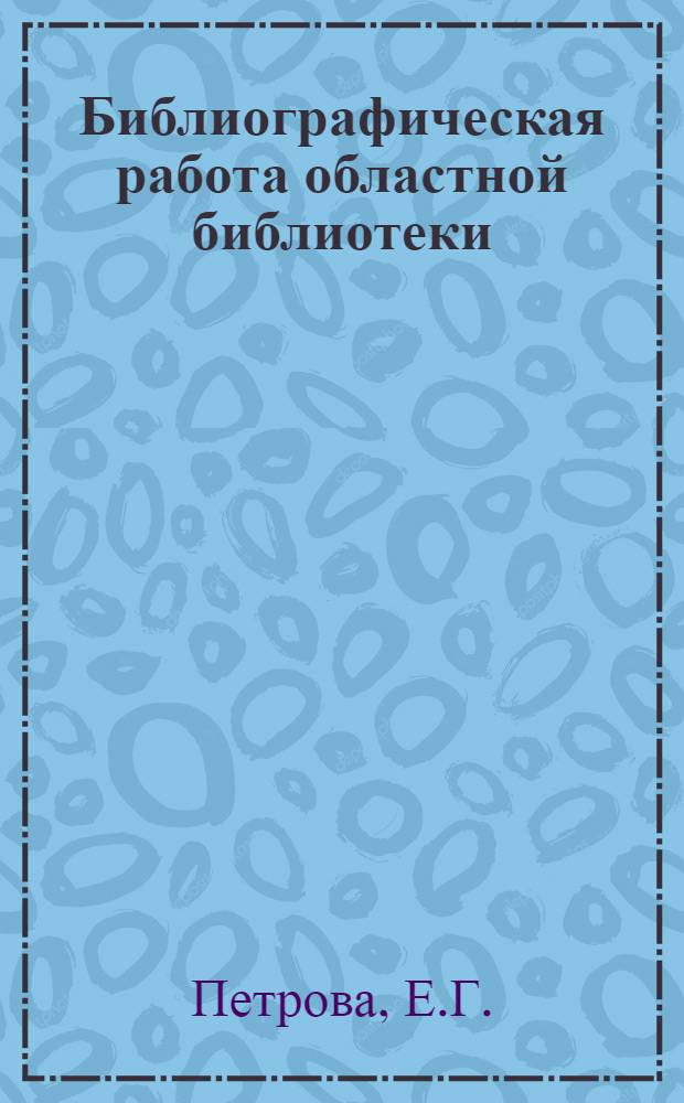 Библиографическая работа областной библиотеки : (Практ. пособие)