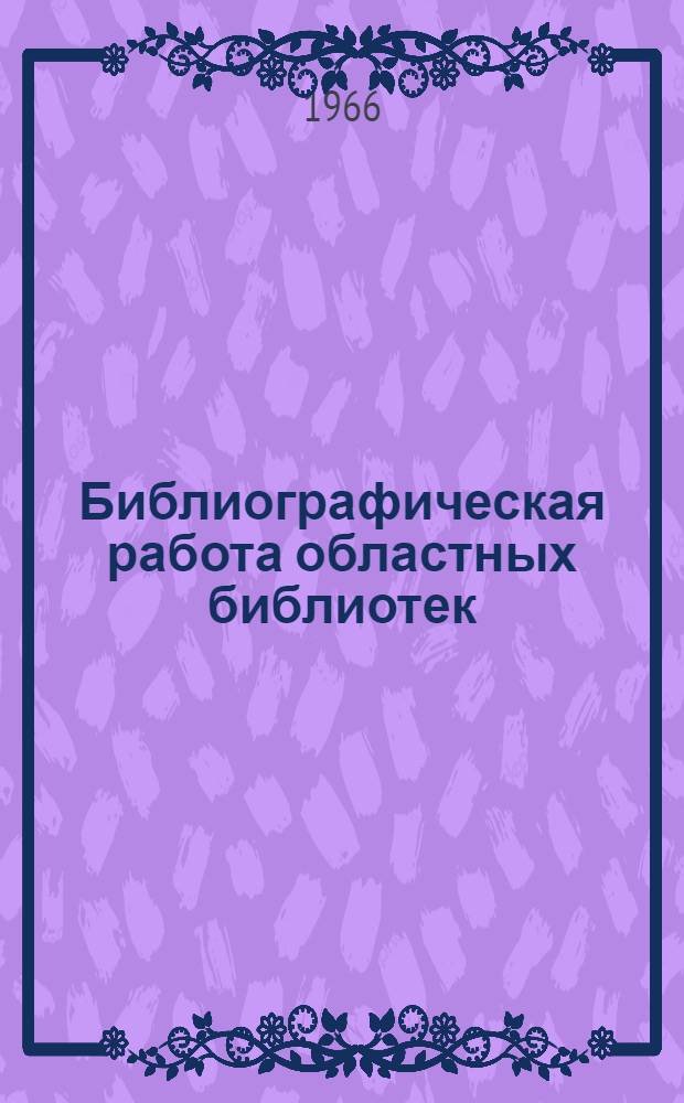 Библиографическая работа областных библиотек : Инструктивно-метод. письмо