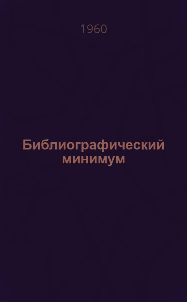 Библиографический минимум : (Пособие по библиогр. минимуму для аспирантов и студентов ХПИ им. В.И. Ленина)