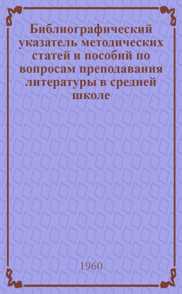 Библиографический указатель методических статей и пособий по вопросам преподавания литературы в средней школе. (1956-1959 гг.)