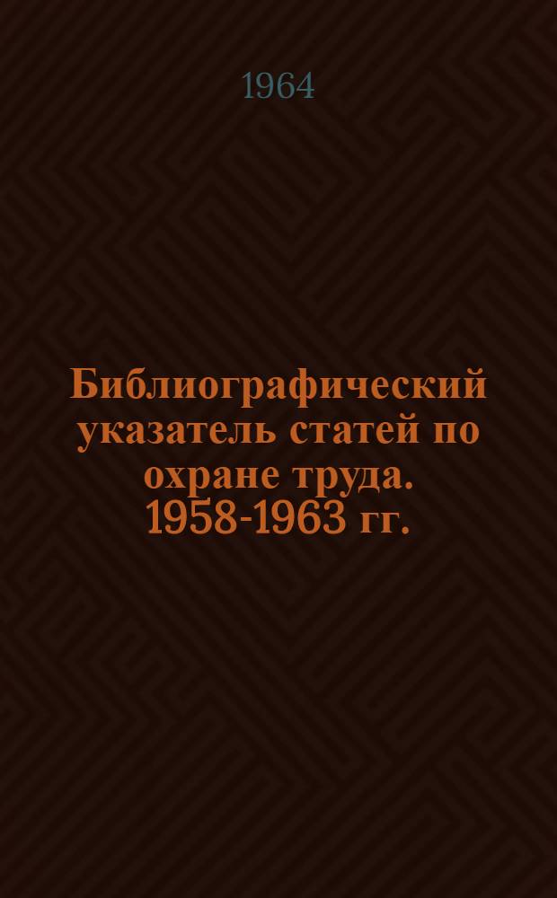 Библиографический указатель статей по охране труда. 1958-1963 гг.