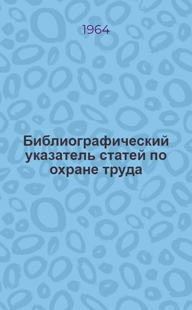 Библиографический указатель статей по охране труда : (Хим. пром-сть). 1958-1963 гг