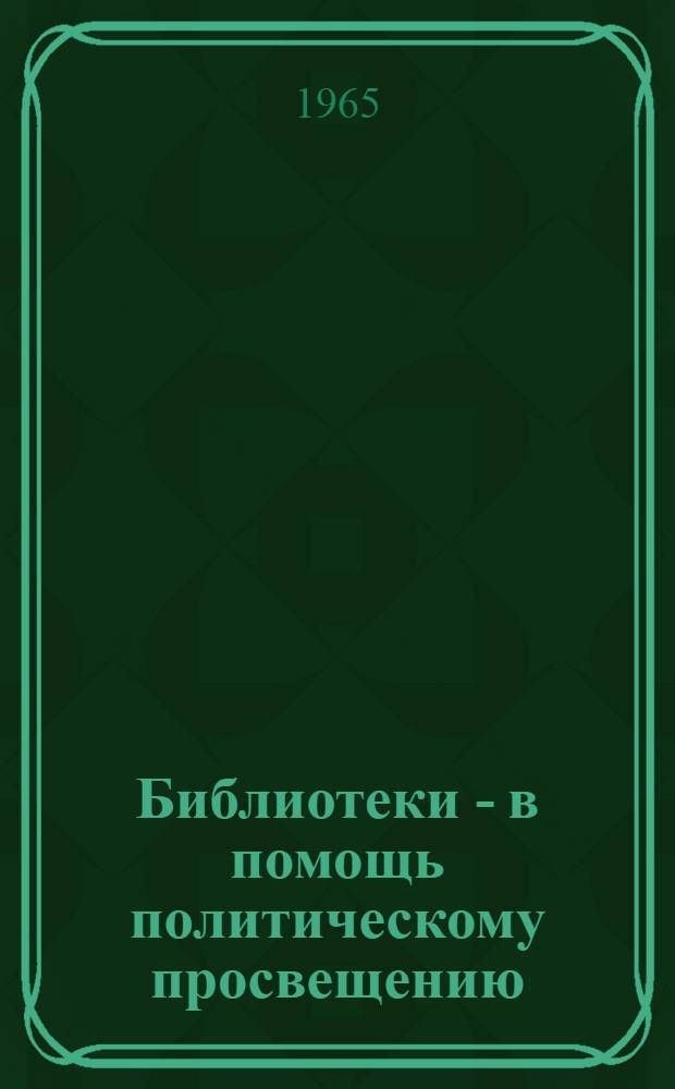 Библиотеки - в помощь политическому просвещению : (Из опыта работы б-к БССР) : Сборник статей