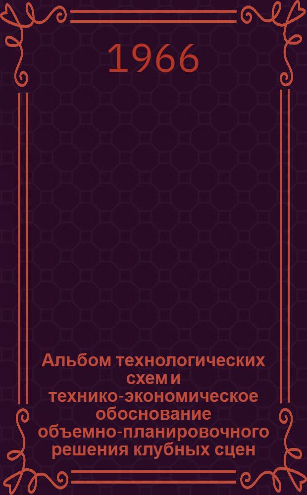 Альбом технологических схем и технико-экономическое обоснование объемно-планировочного решения клубных сцен : (В помощь учреждениям культуры, колхозам, совхозам и др. организациям и предприятиям, разрабатывающим задания на проектирование, строительство и реконструкцию клубных сцен) Вып. 1-. Вып. 1 : Сцены клубов вместимостью от 200 до 500 мест