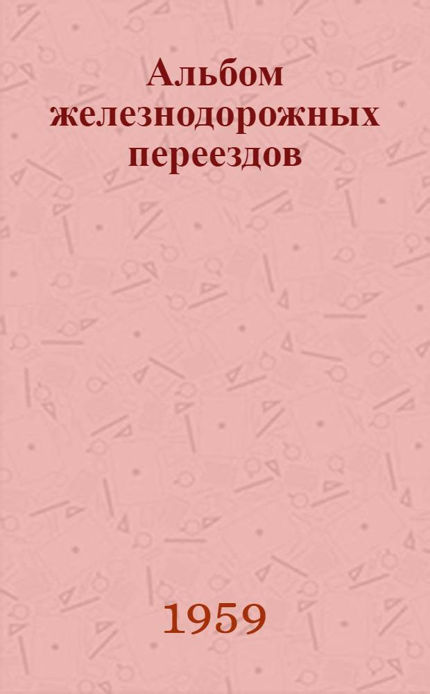 Альбом железнодорожных переездов : [В 3 разделах] Раздел 1-. Раздел 1. Прил. : Пояснительная записка