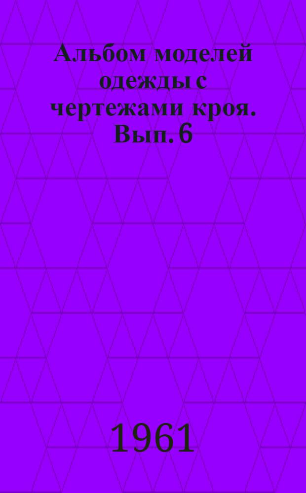 Альбом моделей одежды с чертежами кроя. Вып. 6