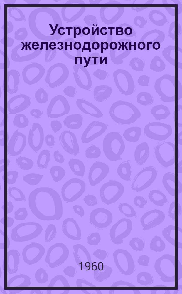 Устройство железнодорожного пути : [Конспект лекций] Ч. 1-. Ч. 1 : Верхнее строение пути