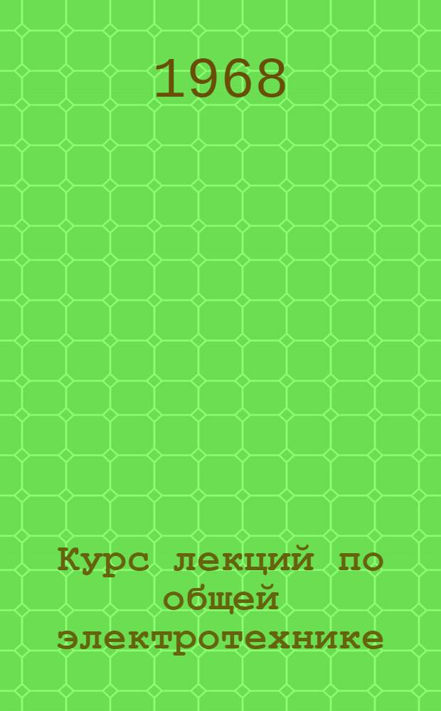 Курс лекций по общей электротехнике : (Учеб. пособие) Ч. 1-. Ч. 3 : Электрические машины постоянного тока: трансформаторы, асинхронные машины, синхронные машины