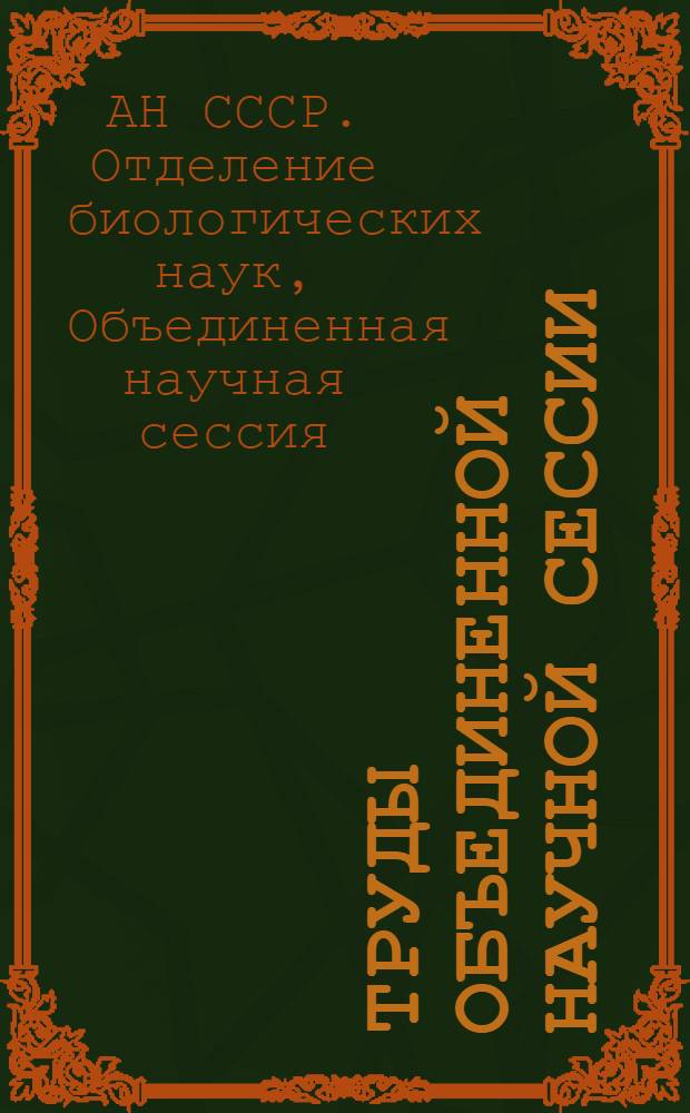 Труды объединенной научной сессии : Отд-ние биол. наук АН СССР, отд-ние земледелия ВАСХНИЛ, Молд. филиал АН СССР