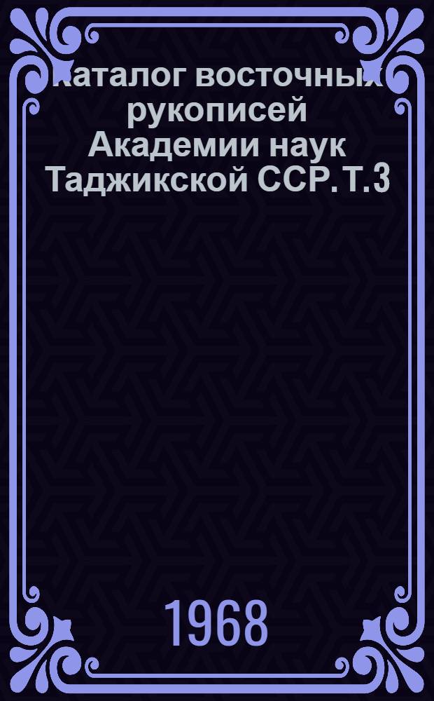 Каталог восточных рукописей Академии наук Таджикской ССР. Т. 3 : [Рукописи на таджикско-персидском, узбекском и азербайджанском языках
