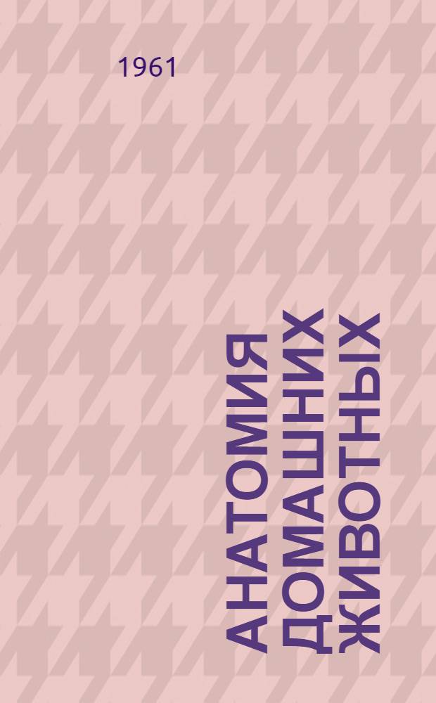 Анатомия домашних животных : Учеб. пособие для зоотехн. и вет. вузов и фак. : В 3 ч