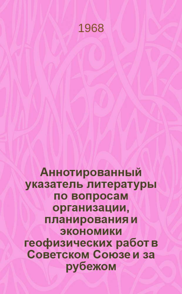 Аннотированный указатель литературы по вопросам организации, планирования и экономики геофизических работ в Советском Союзе и за рубежом