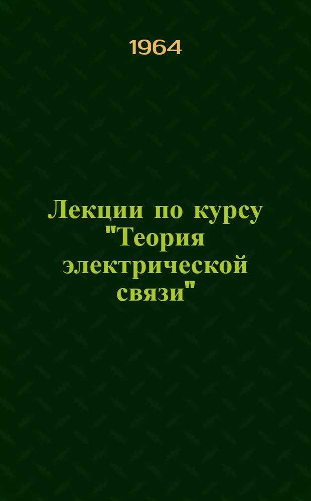 Лекции по курсу "Теория электрической связи" : [В 7 вып.] Вып. 1-. Вып. 1. Гл. 1 : Основные характеристики сигналов различных видов связи ; Гл. 2. Распространение электромагнитных волн по однородным линиям