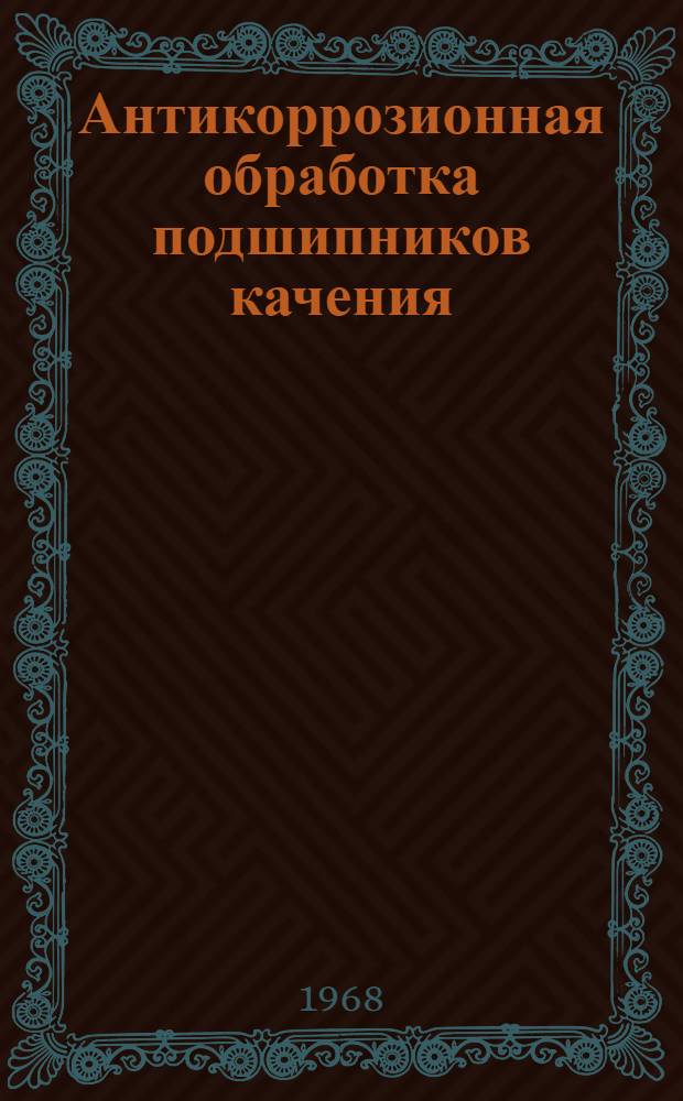 Антикоррозионная обработка подшипников качения : Сборник рефератов и аннотаций отечеств. и иностр. литературы..