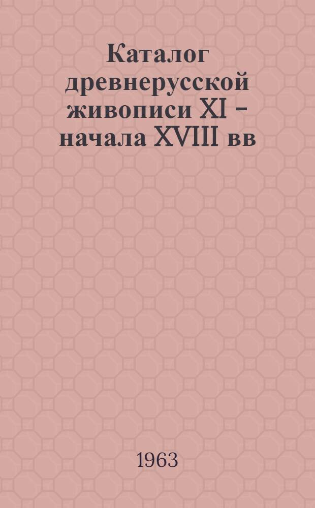 Каталог древнерусской живописи XI - начала XVIII вв : Опыт ист.-худож. классификации В 2 т. Т. 1-2. Т. 1 : XI - начало XVI века