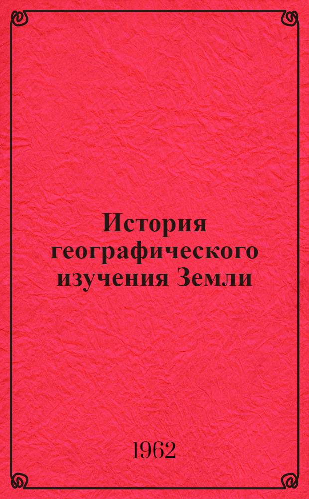 История географического изучения Земли : (Краткий курс) Для студентов геогр. фак. гос. ун-тов. Вып. 1